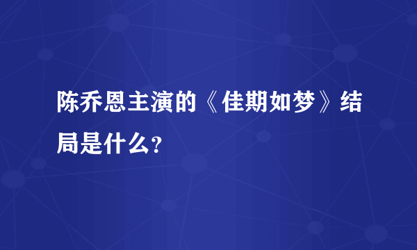 陈乔恩主演的《佳期如梦》结局是什么？