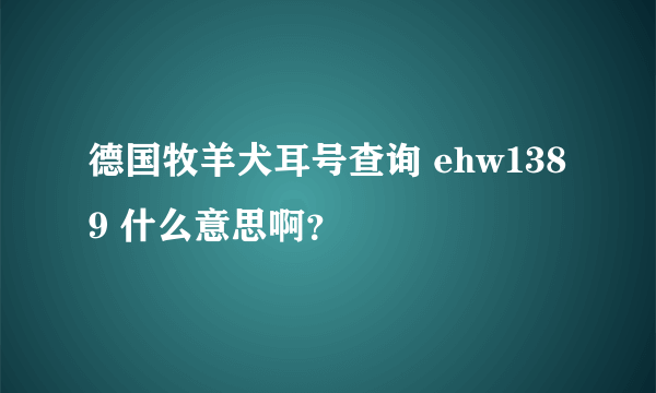 德国牧羊犬耳号查询 ehw1389 什么意思啊？