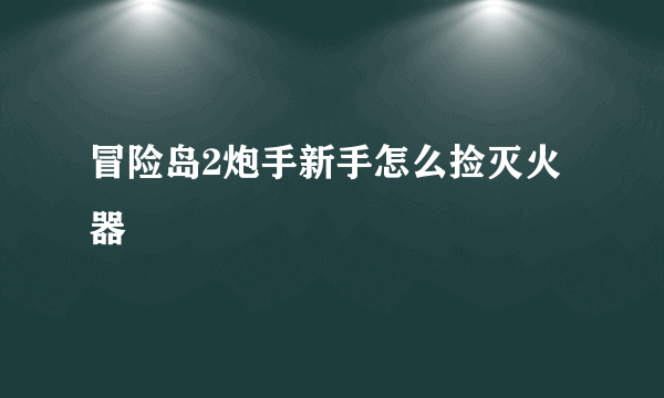 冒险岛2炮手新手怎么捡灭火器