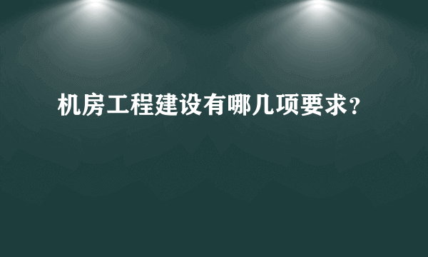 机房工程建设有哪几项要求？