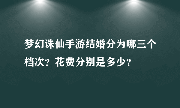 梦幻诛仙手游结婚分为哪三个档次？花费分别是多少？