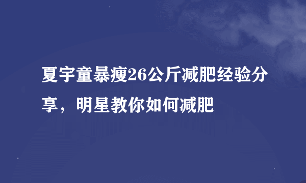 夏宇童暴瘦26公斤减肥经验分享，明星教你如何减肥