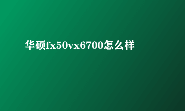 华硕fx50vx6700怎么样