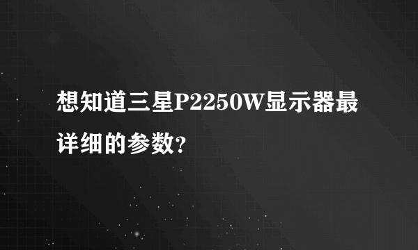 想知道三星P2250W显示器最详细的参数？