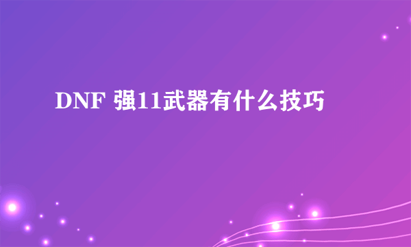 DNF 强11武器有什么技巧