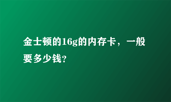 金士顿的16g的内存卡，一般要多少钱？