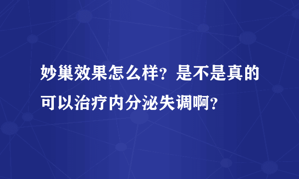 妙巢效果怎么样？是不是真的可以治疗内分泌失调啊？