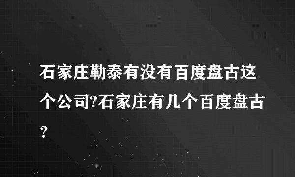 石家庄勒泰有没有百度盘古这个公司?石家庄有几个百度盘古？