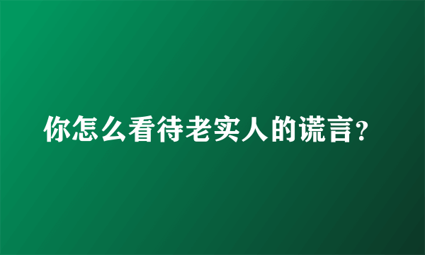 你怎么看待老实人的谎言？