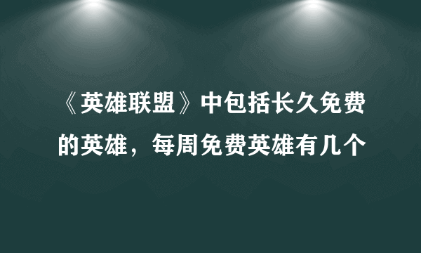 《英雄联盟》中包括长久免费的英雄，每周免费英雄有几个