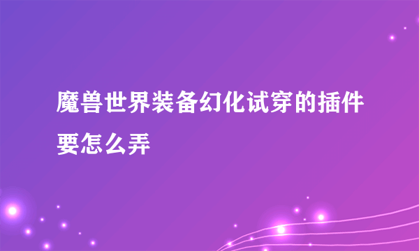 魔兽世界装备幻化试穿的插件要怎么弄