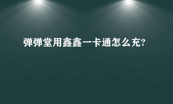 弹弹堂用鑫鑫一卡通怎么充?