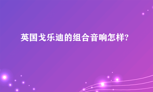 英国戈乐迪的组合音响怎样?