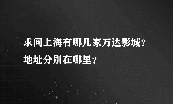 求问上海有哪几家万达影城？地址分别在哪里？