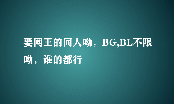 要网王的同人呦，BG,BL不限呦，谁的都行