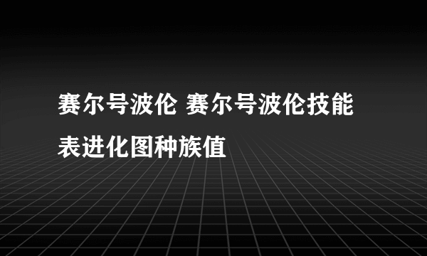 赛尔号波伦 赛尔号波伦技能表进化图种族值