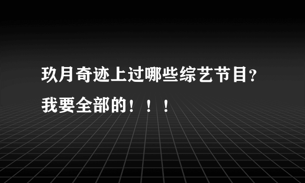 玖月奇迹上过哪些综艺节目？我要全部的！！！