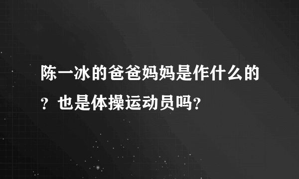 陈一冰的爸爸妈妈是作什么的？也是体操运动员吗？