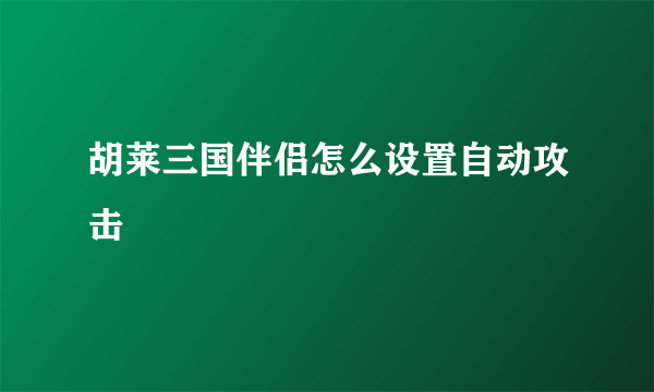 胡莱三国伴侣怎么设置自动攻击