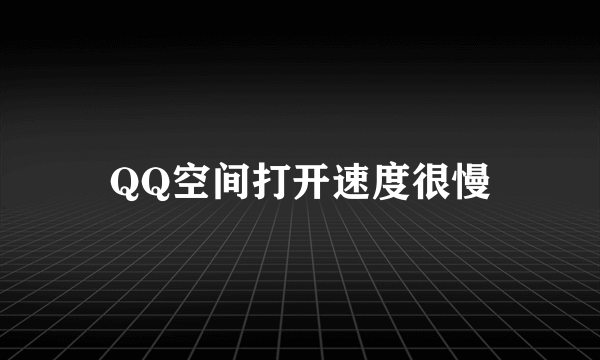 QQ空间打开速度很慢