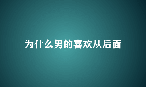 为什么男的喜欢从后面