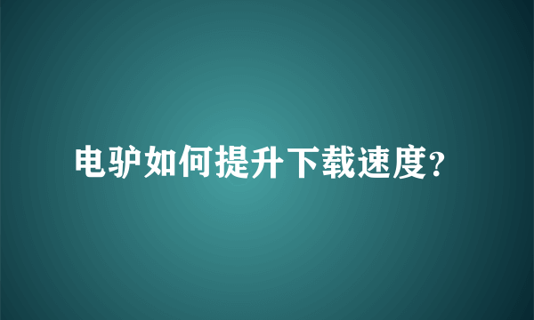 电驴如何提升下载速度？