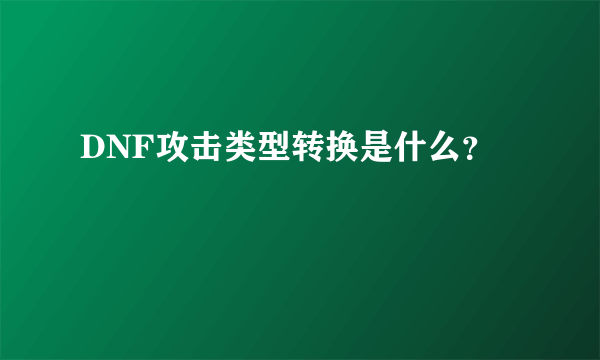 DNF攻击类型转换是什么？