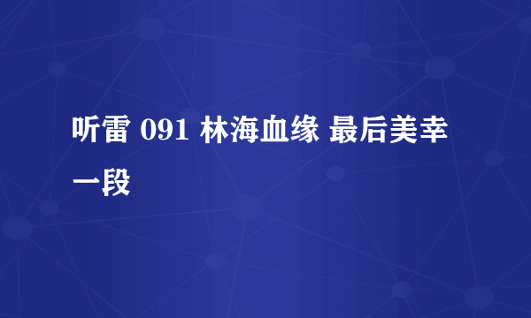 听雷 091 林海血缘 最后美幸一段