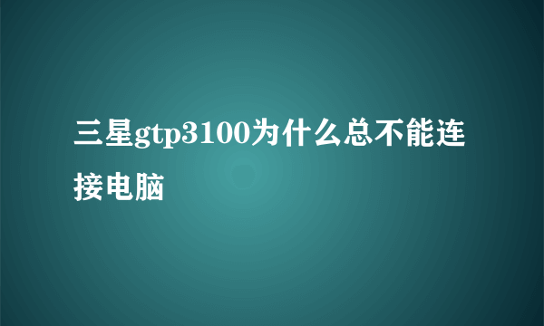 三星gtp3100为什么总不能连接电脑