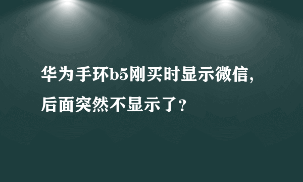 华为手环b5刚买时显示微信,后面突然不显示了？