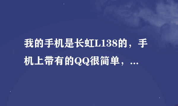 我的手机是长虹L138的，手机上带有的QQ很简单，不能分组和看空间等等，我该下载什么软件才能有这些功能？