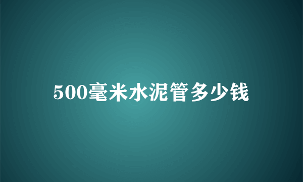 500毫米水泥管多少钱