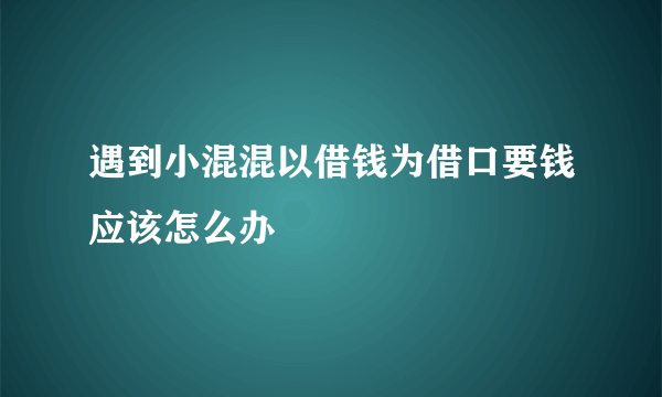 遇到小混混以借钱为借口要钱应该怎么办