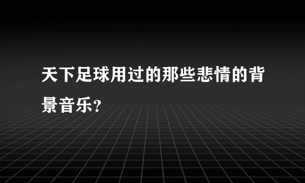 天下足球用过的那些悲情的背景音乐？