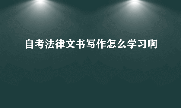 自考法律文书写作怎么学习啊