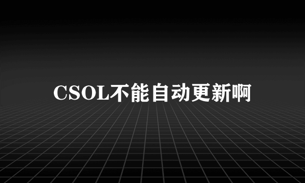 CSOL不能自动更新啊