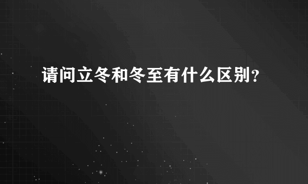 请问立冬和冬至有什么区别？