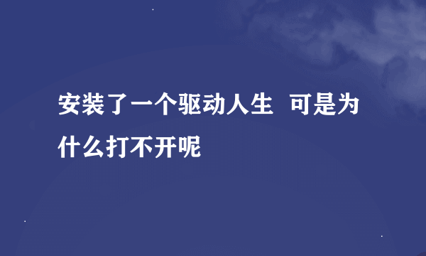 安装了一个驱动人生  可是为什么打不开呢