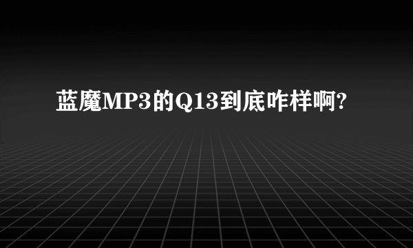 蓝魔MP3的Q13到底咋样啊?