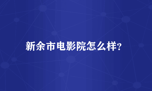 新余市电影院怎么样？