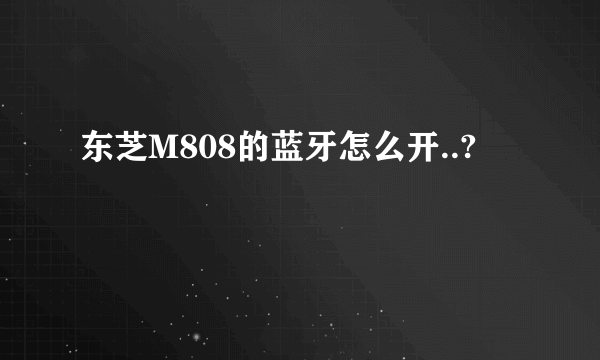 东芝M808的蓝牙怎么开..?