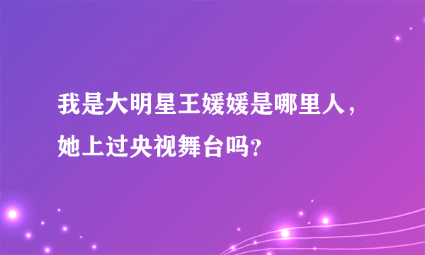 我是大明星王媛媛是哪里人，她上过央视舞台吗？