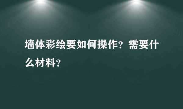 墙体彩绘要如何操作？需要什么材料？