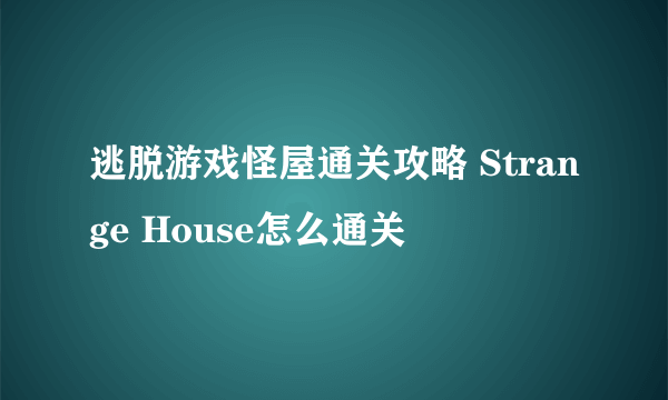 逃脱游戏怪屋通关攻略 Strange House怎么通关