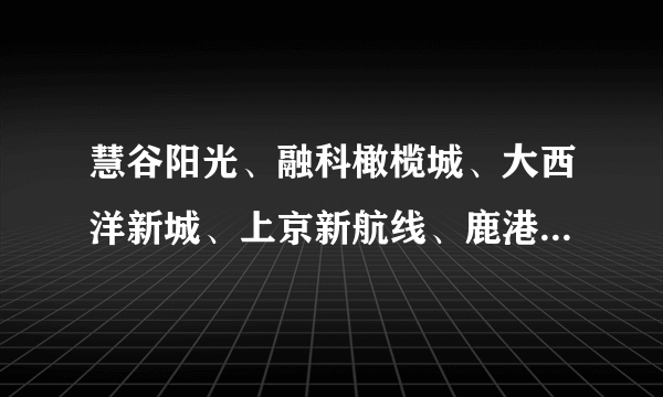 慧谷阳光、融科橄榄城、大西洋新城、上京新航线、鹿港哪个物业比较好？适合居住