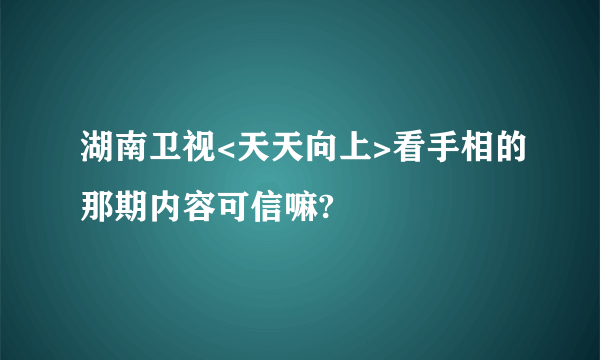 湖南卫视<天天向上>看手相的那期内容可信嘛?