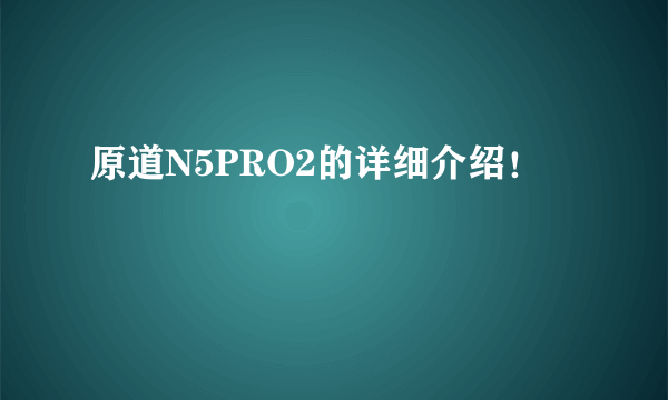 原道N5PRO2的详细介绍！