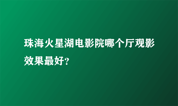 珠海火星湖电影院哪个厅观影效果最好？