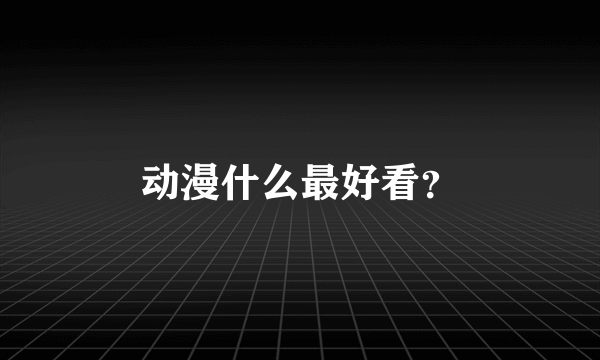 动漫什么最好看？