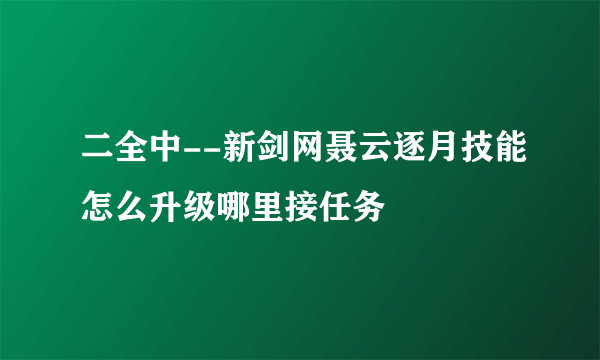 二全中--新剑网聂云逐月技能怎么升级哪里接任务